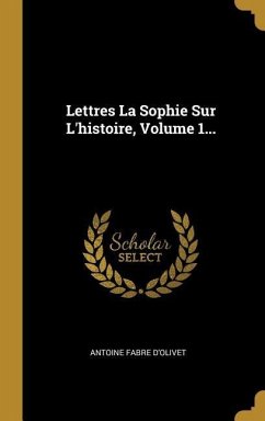 Lettres La Sophie Sur L'histoire, Volume 1... - D'Olivet, Antoine Fabre