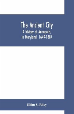 The ancient city; a history of Annapolis, in Maryland, 1649-1887 - S. Riley, Elihu