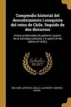 Compendio historial del descubrimiento i conquista del reino de Chile. Seguido de dos discursos: Avisos prudenciales de gobierno i guerra. De la Astro