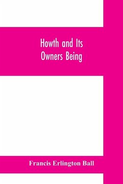 Howth and Its Owners being The fifth part of A history of County Dublin and An Extra Volume of the Royal Society of Antiquaries of Ireland - Erlington Ball, Francis