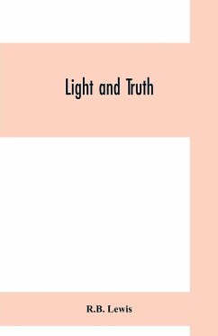 Light and truth; collected from the Bible and ancient and modern history, containing the universal history of the colored and the Indian race, from the creation of the world to the present time - Lewis, R. B.