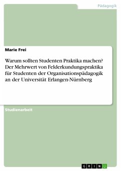 Warum sollten Studenten Praktika machen? Der Mehrwert von Felderkundungspraktika für Studenten der Organisationspädagogik an der Universität Erlangen-Nürnberg (eBook, PDF) - Frei, Marie