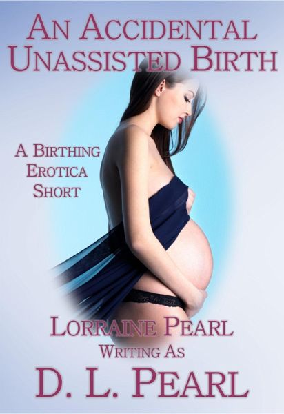 An Accidental Unassisted Birth: A Birthing Erotica Short (The Birthing Erotica Series, #2) (eBook, ePUB) An Accidental Unassisted Birth: A Birthing Erotica Short (The Birthing Erotica Series, #2) (eBook, ePUB)