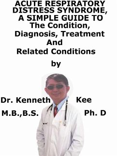 Acute Respiratory Distress Syndrome, A Simple Guide To The Condition, Diagnosis, Treatment And Related Conditions (eBook, ePUB) - Kee, Kenneth
