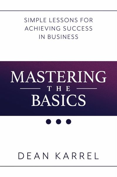Mastering the Basics: Simple Lessons for Achieving Success in Business (eBook, ePUB) Mastering the Basics: Simple Lessons for Achieving Success in Business (eBook, ePUB)