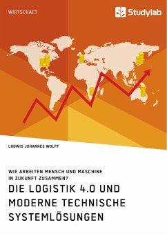 Die Logistik 4.0 und moderne technische Systemlösungen. Wie arbeiten Mensch und Maschine in Zukunft zusammen? - Wolff, Ludwig Johannes