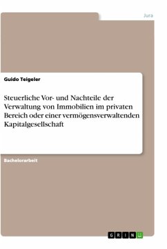 Steuerliche Vor- und Nachteile der Verwaltung von Immobilien im privaten Bereich oder einer vermögensverwaltenden Kapitalgesellschaft - Teigeler, Guido