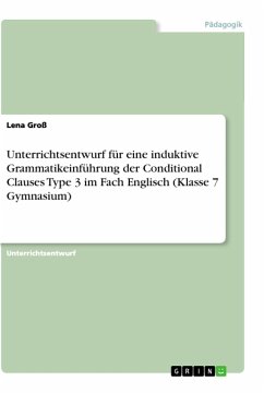 Unterrichtsentwurf für eine induktive Grammatikeinführung der Conditional Clauses Type 3 im Fach Englisch (Klasse 7 Gymnasium) - Groß, Lena