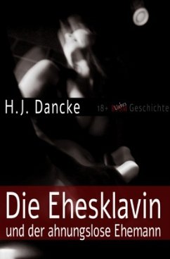 Die Ehesklavin und der ahnungslose Ehemann - Dancke, H. J.