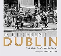 A Different Dublin: The 1960s Through the Lens - Hogan, Bill