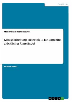 Königserhebung Heinrich II. Ein Ergebnis glücklicher Umstände? - Hastenteufel, Maximilian