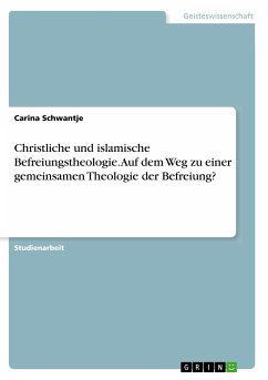 Christliche und islamische Befreiungstheologie. Auf dem Weg zu einer gemeinsamen Theologie der Befreiung? - Schwantje, Carina