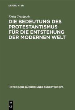 Die Bedeutung des Protestantismus für die Entstehung der modernen Welt - Troeltsch, Ernst