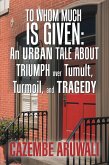 To Whom Much Is Given: an Urban Tale About Triumph over Tumult, Turmoil, and Tragedy (eBook, ePUB)