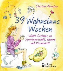 39 Wahnsinns Wochen - Wahre Cartoons zu Schwangerschaft, Geburt und Wochenbett (eBook, ePUB) - Alcantara, Charline