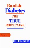 Banish Diabetes: The True Root Cause (eBook, ePUB) Banish Diabetes: The True Root Cause (eBook, ePUB)