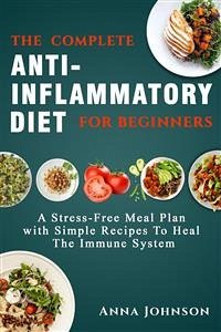 The Complete Anti-Inflammatory Diet for Beginners: A Stress –Free Meal Plan with Simple Recipes to Heal the Immune System (eBook, ePUB) - Johnson, Anna
