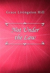 Not Under the Law (eBook, ePUB) - Livingston Hill, Grace