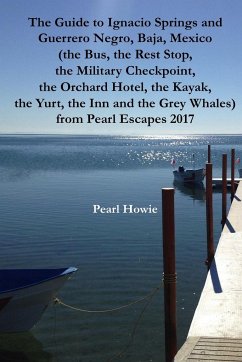The Guide to Ignacio Springs and Guerrero Negro, Baja, Mexico (the Bus, the Rest Stop, the Military Checkpoint, the Orchard Hotel, the Kayak, the Yurt, the Inn and the Grey Whales) from Pearl Escapes 2017 - Howie, Pearl