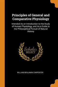 Principles of General and Comparative Physiology: Intended As an Introduction to the Study of Human Physiology, and As a Guide to the Philosophical Pu - Carpenter, William Benjamin