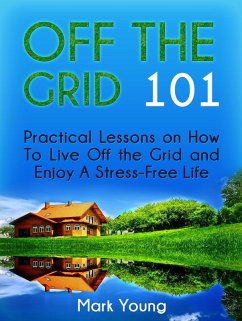 Off The Grid 101: Practical Lessons on How To Live Off the Grid and Enjoy A Stress-Free Life (eBook, ePUB) - Young, Mark