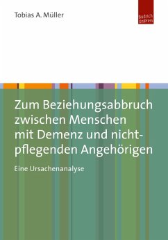 Zum Beziehungsabbruch zwischen Menschen mit Demenz und nicht-pflegenden Angehörigen (eBook, PDF) - Müller, Tobias