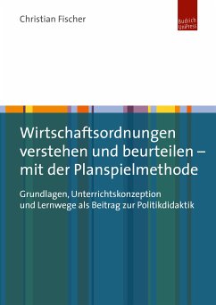 Wirtschaftsordnungen verstehen und beurteilen – mit der Planspielmethode (eBook, PDF) - Fischer, Christian