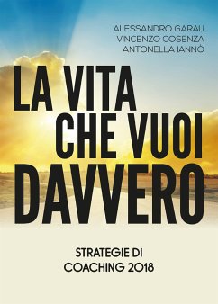 La vita che vuoi davvero. Strategie di Coaching 2018 (eBook, ePUB) - Cosenza, Vincenzo; Garau, Alessandro; Iannò, Antonella