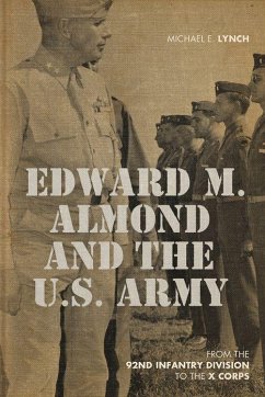 Edward M. Almond and the US Army: From the 92nd Infantry Division to the X Corps - Lynch, Michael E.