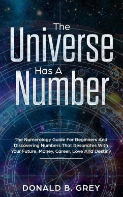 The Universe Has A Number - The Numerology Guide For Beginners And Discovering Numbers That Resonates With Your Future, Money, Career, Love And Destiny (eBook, ePUB) - Grey, Donald B.