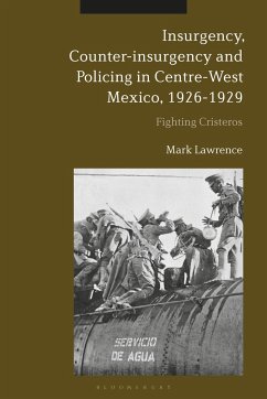 Insurgency, Counter-Insurgency and Policing in Centre-West Mexico, 1926-1929 - Lawrence, Mark