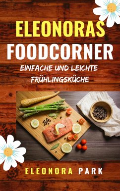 Eleonoras Foodcorner - Einfache und leichte Frühlingsküche (eBook, ePUB) - Park, Eleonora