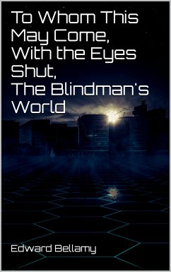 To Whom This May Come, With the Eyes Shut, The Blindman's World (eBook, ePUB) - Bellamy, Edward