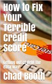 How to Fix Your Terrible Credit Score: Getting Out of Debt the Easy Way! (eBook, ePUB)