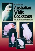 A Guide to Australian White Cockatoos: Their Management, Care & Breeding