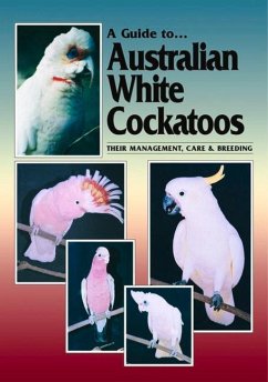 A Guide to Australian White Cockatoos: Their Management, Care & Breeding - Hunt, Chris