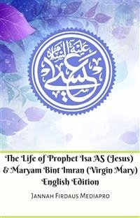 The Life of Prophet Isa AS (Jesus) And Maryam Bint Imran (Virgin Mary) English Edition (eBook, ePUB) - Firdaus Mediapro, Jannah