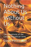 Nothing About Us Without Us: The Adventure Of The Cartoon Republican Army (eBook, ePUB)