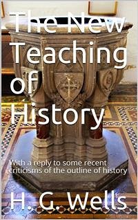The New Teaching of History / With a reply to some recent criticisms of the outline of history (eBook, PDF) - G. Wells, H.