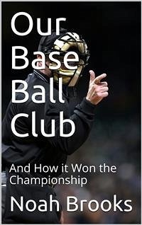 Our Base Ball Club / And How it Won the Championship (eBook, PDF) - Brooks, Noah