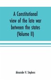 A constitutional view of the late war between the states