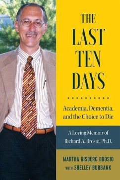 The Last Ten Days - Academia, Dementia, and the Choice to Die: A Loving Memoir of Richard A. Brosio, Ph.D. - Brosio, Martha Risberg