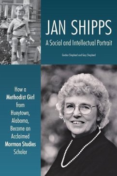 Jan Shipps: A Social and Intellectual Portrait: How a Methodist Girl from Hueytown, Alabama, Became an Acclaimed Mormon Studies Sc - Shepherd, Gordon; Shepherd, Gary