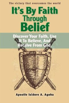 It's by Faith Through Belief: Discover Your Faith, Use It to Believe, and Receive from God. Volume 1 - Agoha, Isidore A.