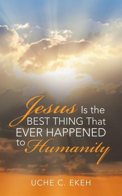 Jesus Is the Best Thing That Ever Happened to Humanity - Ekeh, Uche C.