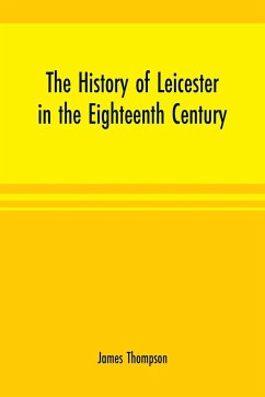 The history of Leicester in the eighteenth century - Thompson, James