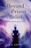Beyond the Prison of Beliefs: Where Science Meets Spirit Volume 1