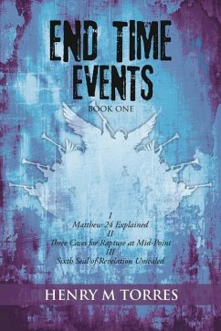 End Time Events Book One: I Matthew 24 Explained ii Three Cases for Rapture at Mid-Point III Sixth Seal of Revelation Unsealed - Torres, Henry M.