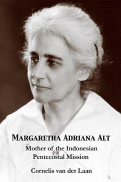 Margaretha Adriana Alt: Mother of the Indonesian Pentecostal Mission - Laan, Cornelis Van Der