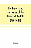 The History and antiquities of the county of Norfolk (Volume III) Containing the hundreds of North Erpingham, south Erpingham, and Eynsford,